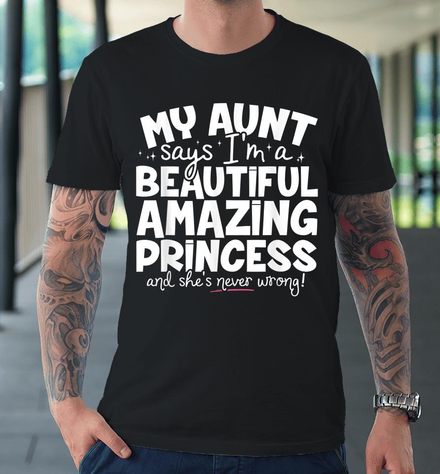 My Aunt Says I'm A Beautiful Amazing Princess And She's Never Wrong Premium T-Shirt