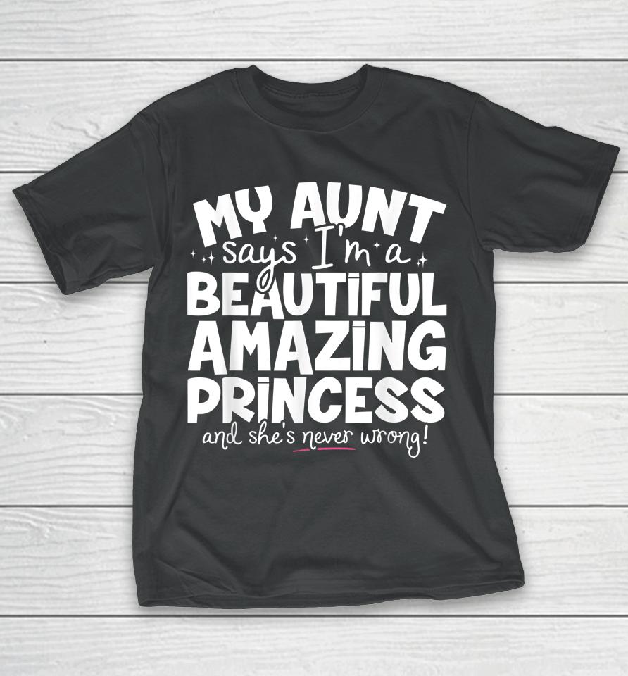 My Aunt Says I'm A Beautiful Amazing Princess And She's Never Wrong T-Shirt