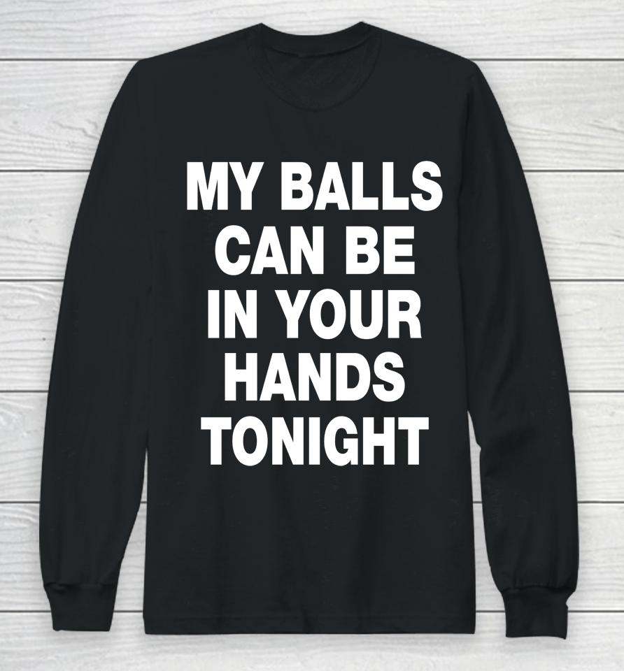 My Balls Can Be In Your Hands Tonight Long Sleeve T-Shirt