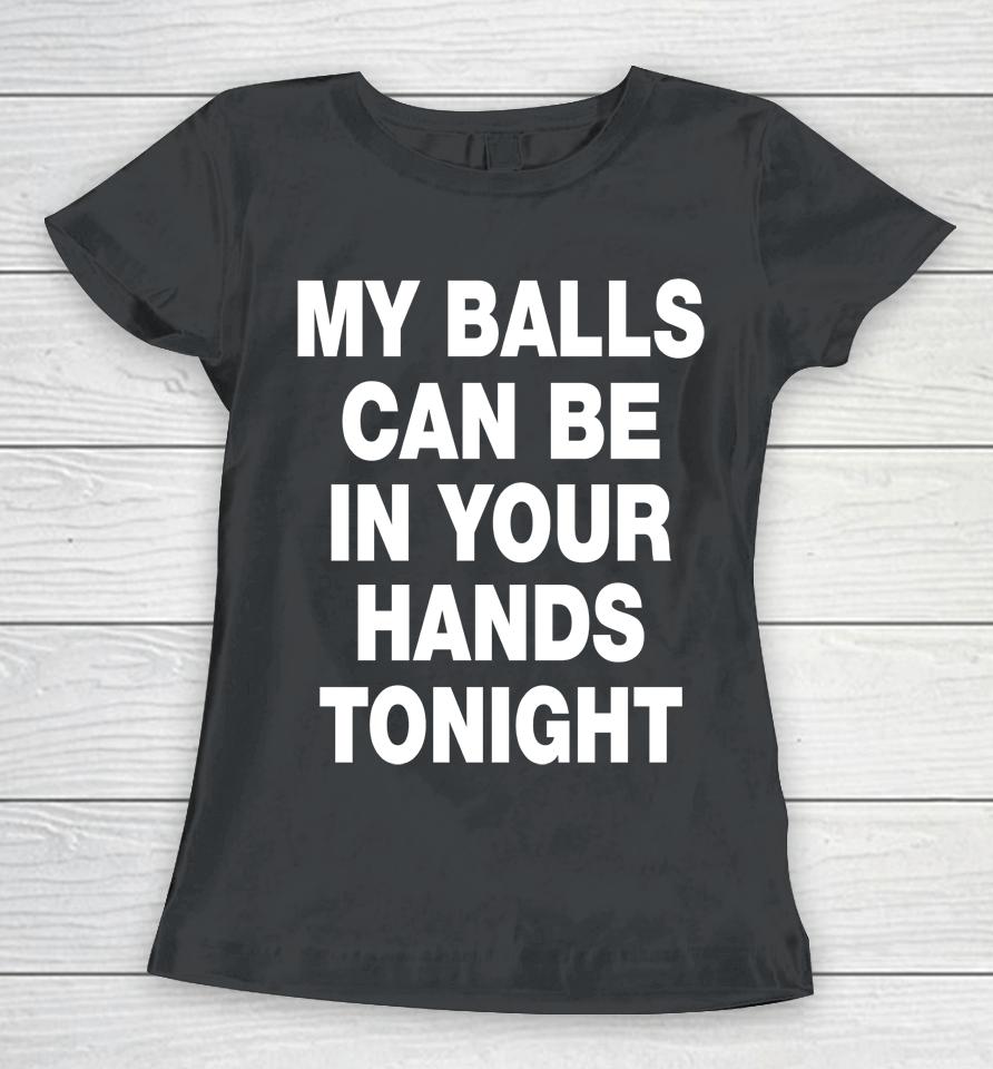 My Balls Can Be In Your Hands Tonight Women T-Shirt