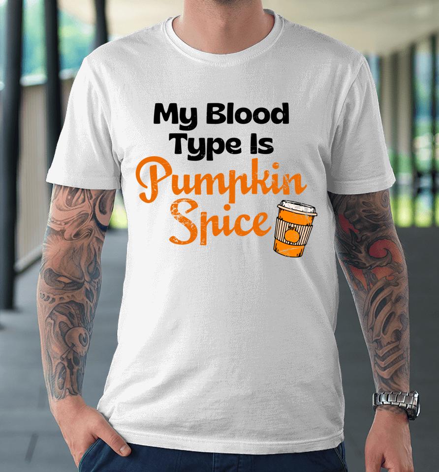 My Blood Type Is Pumpkin Spice Fall Thanksgiving Premium T-Shirt