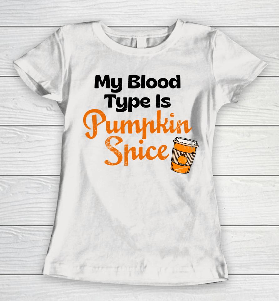 My Blood Type Is Pumpkin Spice Fall Thanksgiving Women T-Shirt