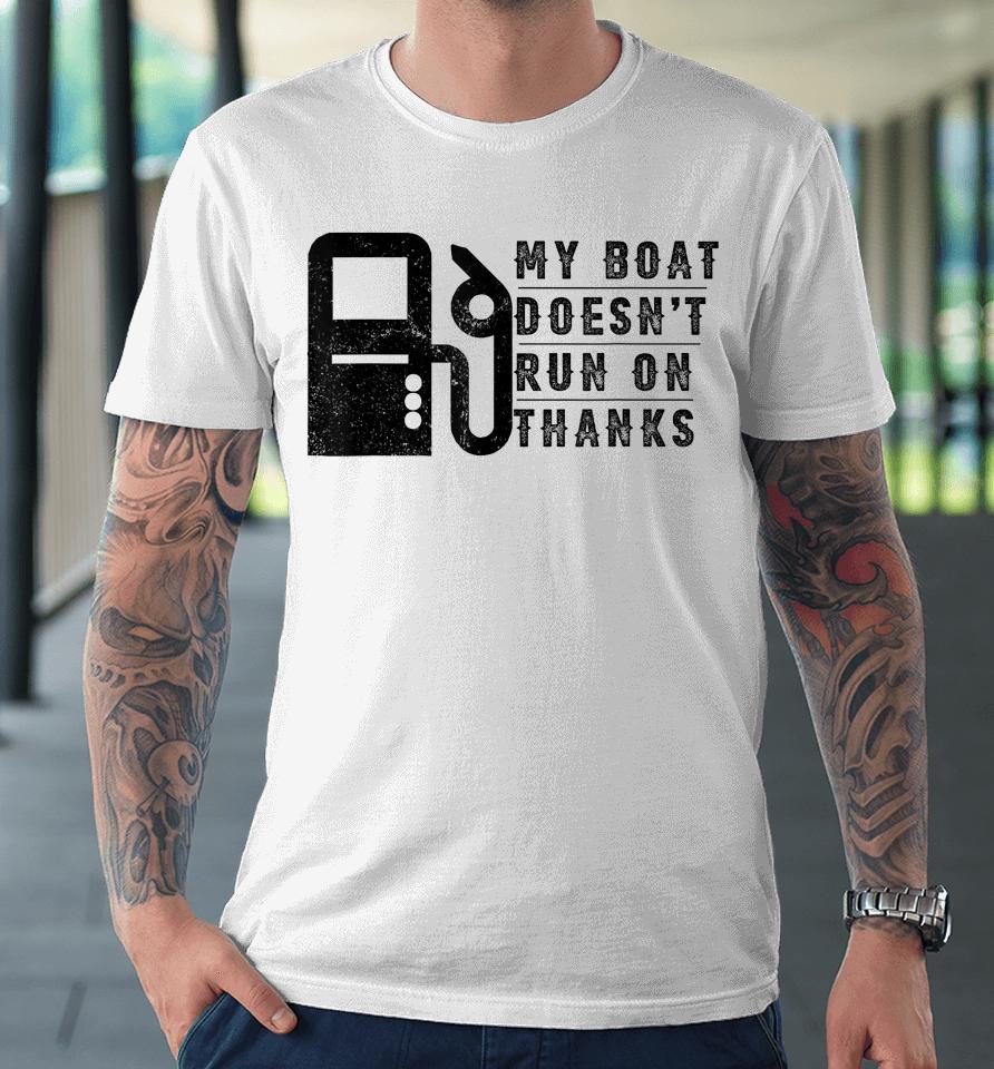 My Boat Doesn't Run On Thanks Boating Gifts For Boat Owners Premium T-Shirt