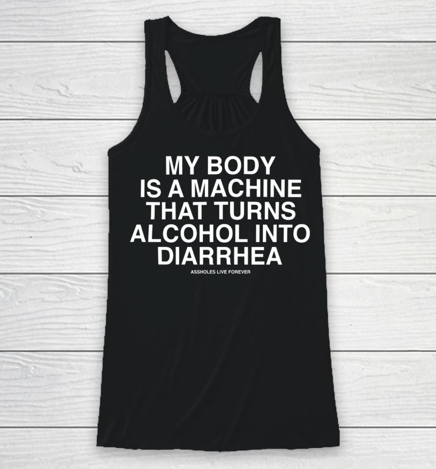 My Body Is A Machine That Turns Alcohol Into Diarrhea Assholes Live Forever Racerback Tank