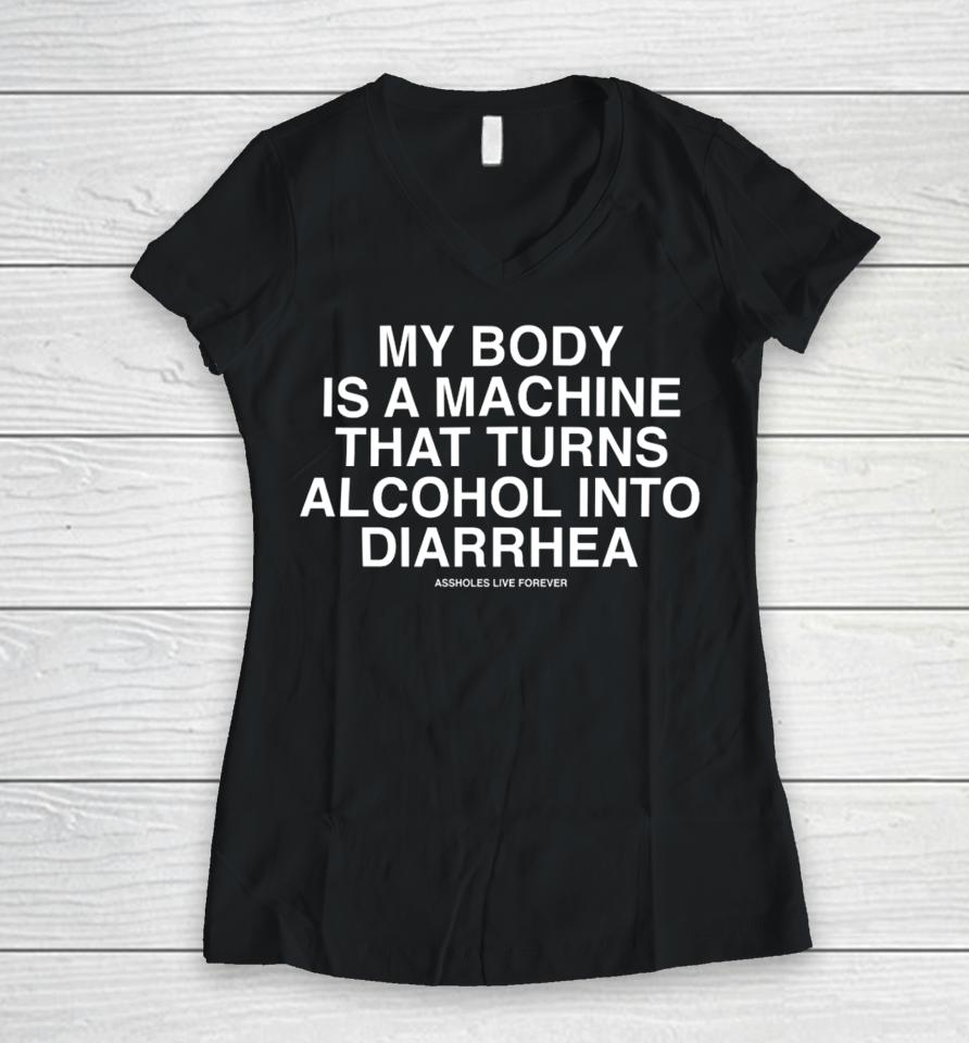 My Body Is A Machine That Turns Alcohol Into Diarrhea Assholes Live Forever Women V-Neck T-Shirt