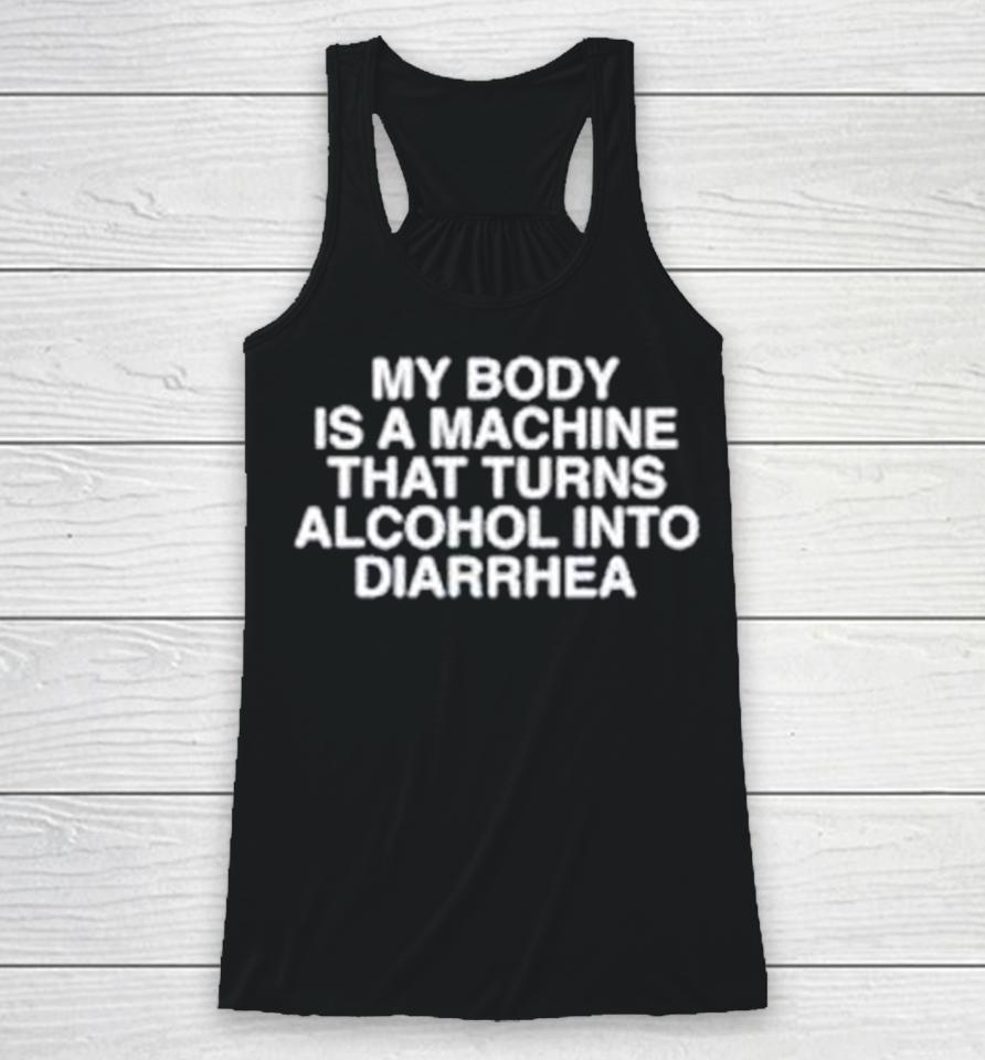 My Body Is A Machine That Turns Alcohol Into Diarrhea Racerback Tank