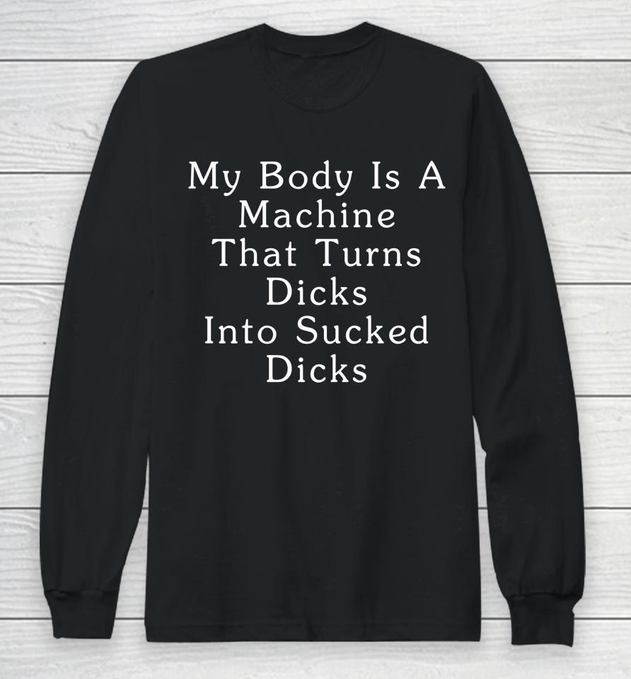My Body Is A Machine That Turns Dicks Into Sucked Dicks Long Sleeve T-Shirt