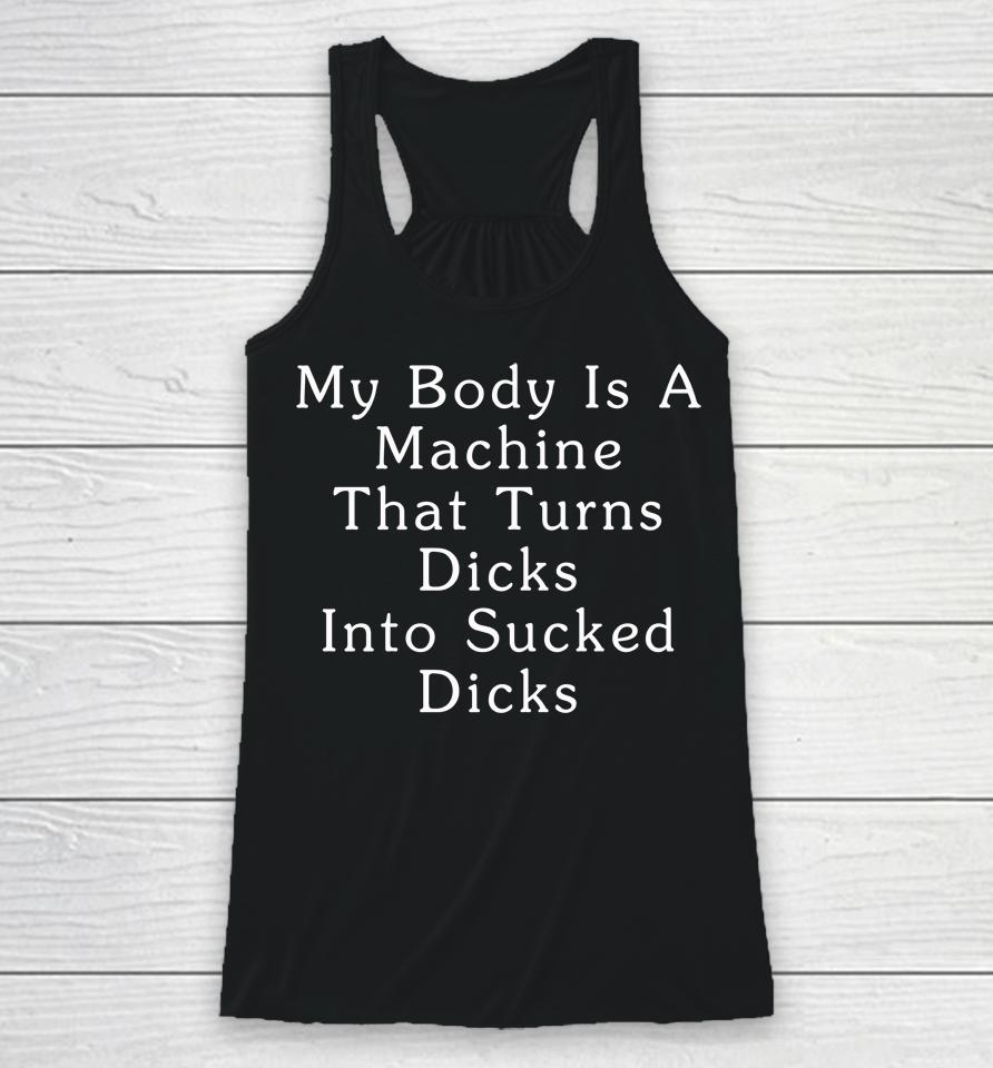My Body Is A Machine That Turns Dicks Into Sucked Dicks Racerback Tank