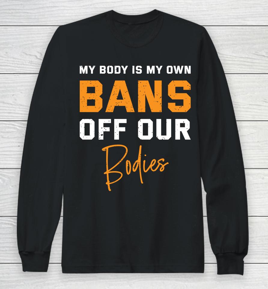 My Body My Own Bans Off Our Bodies Long Sleeve T-Shirt
