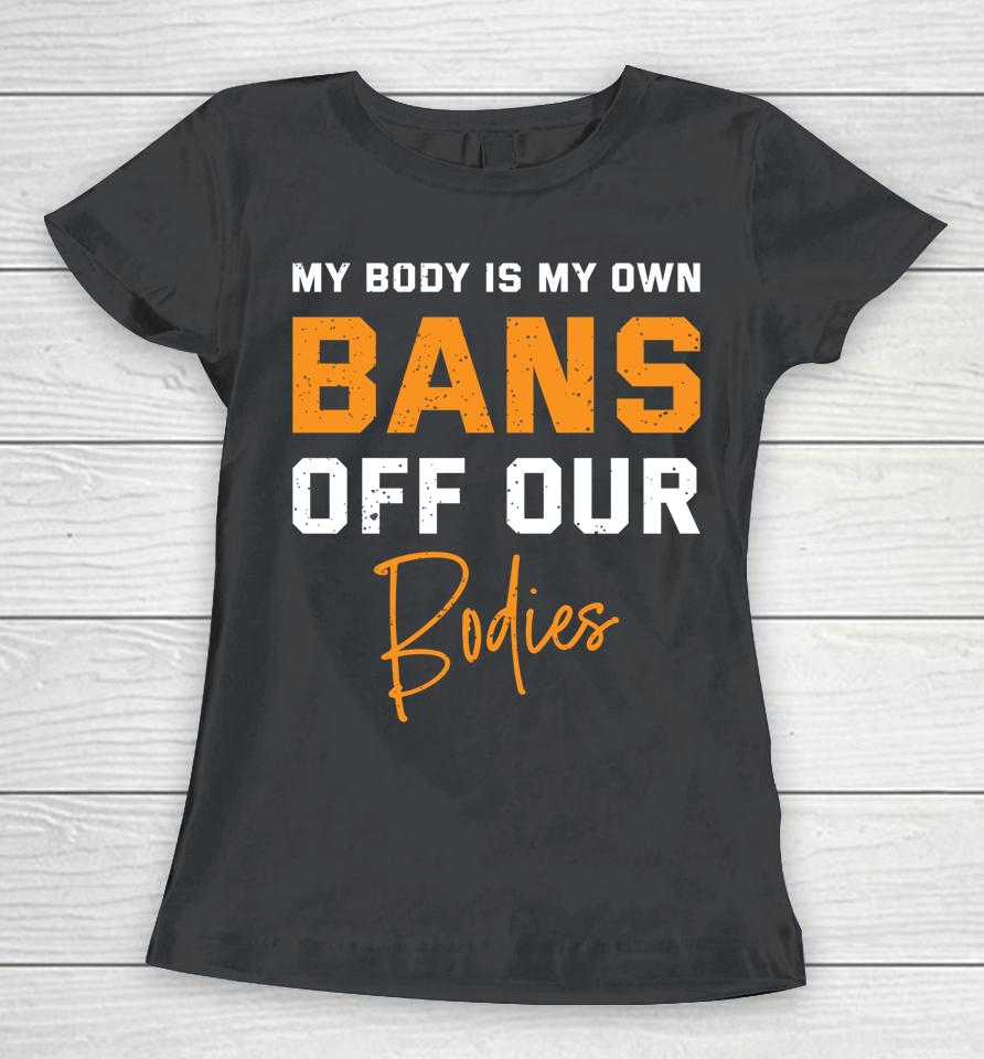 My Body My Own Bans Off Our Bodies Women T-Shirt