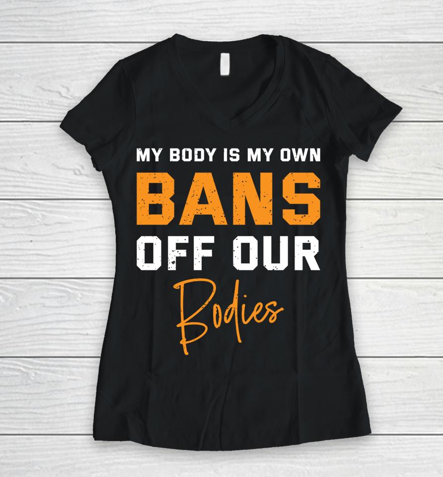 My Body My Own Bans Off Our Bodies Women V-Neck T-Shirt