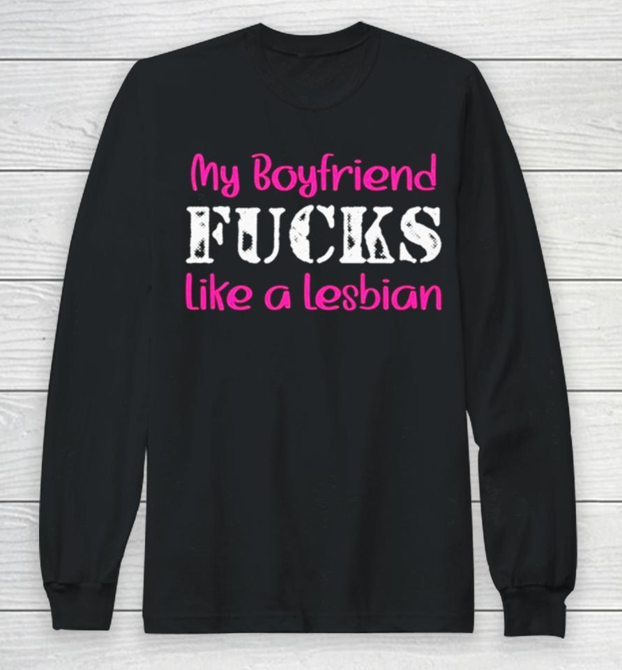 My Boyfriend Fucks Like A Lesbian Pink Long Sleeve T-Shirt