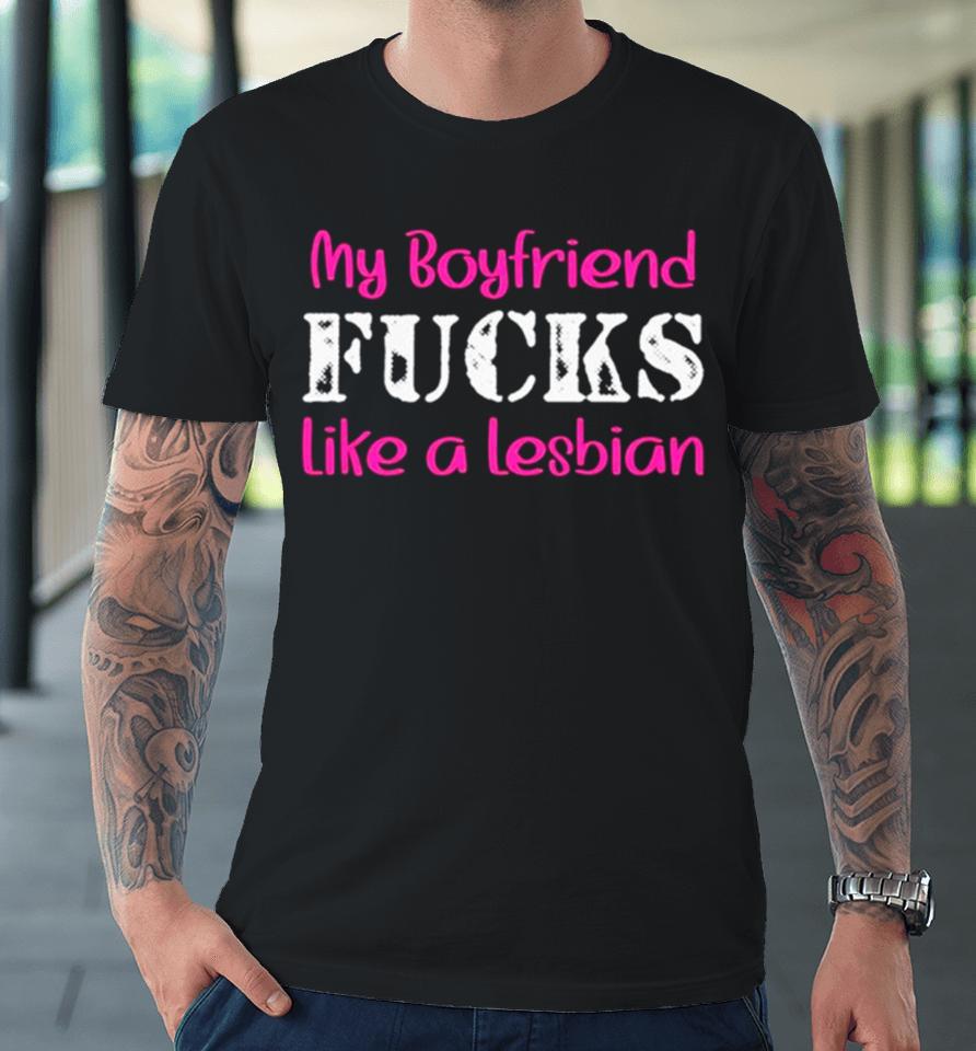 My Boyfriend Fucks Like A Lesbian Pink Premium T-Shirt