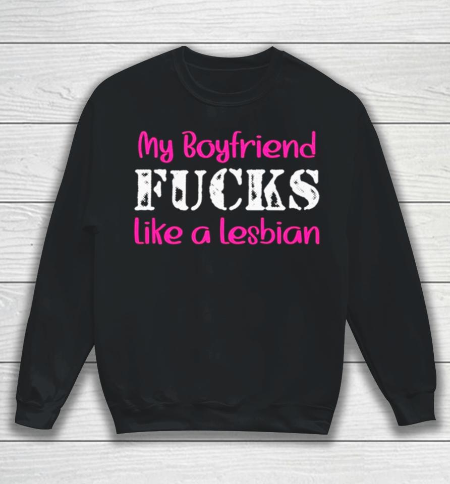 My Boyfriend Fucks Like A Lesbian Pink Sweatshirt