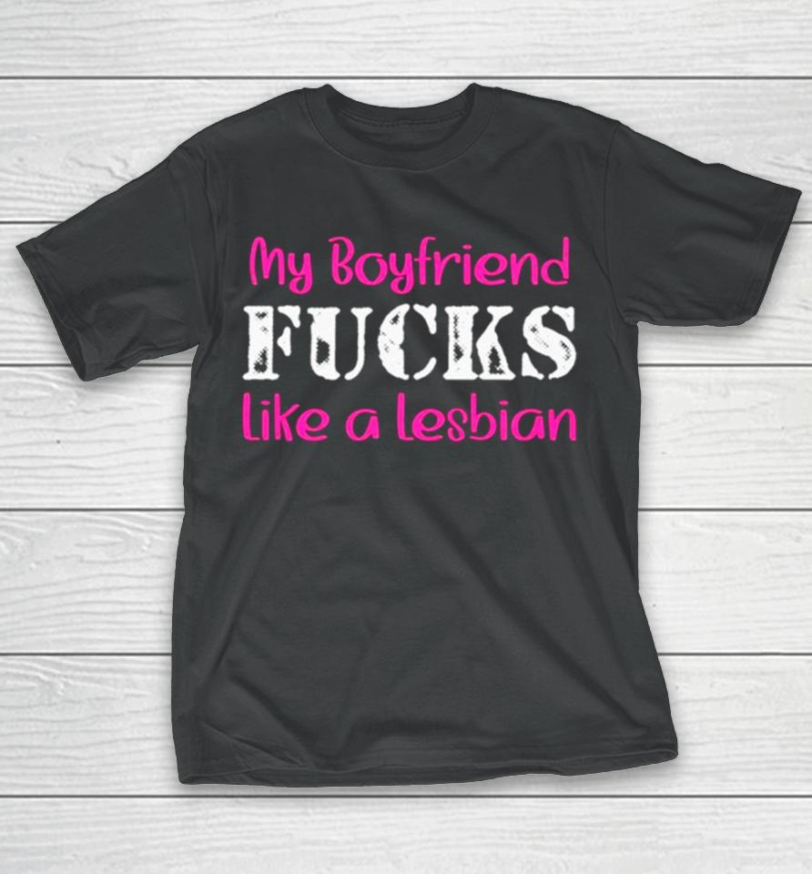 My Boyfriend Fucks Like A Lesbian Pink T-Shirt