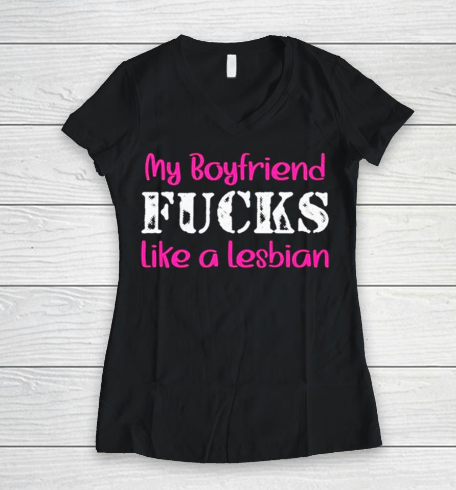 My Boyfriend Fucks Like A Lesbian Pink Women V-Neck T-Shirt