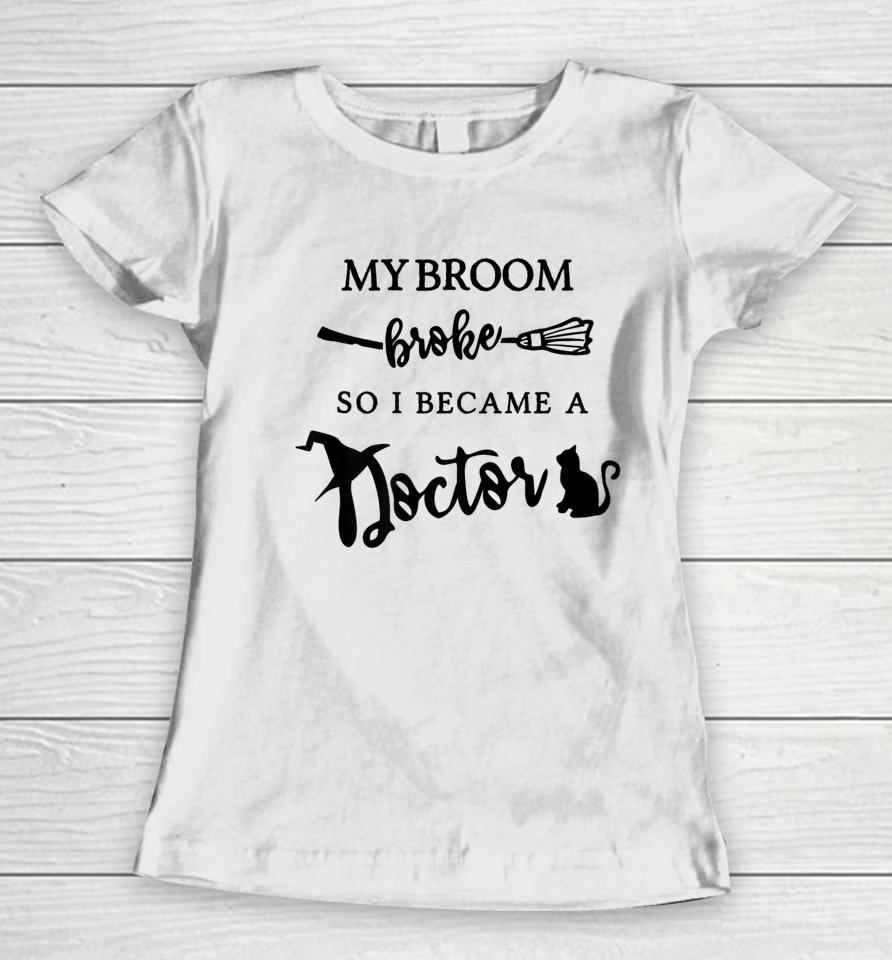 My Broom Broke So I Became A Doctor Funny Medical Halloween Women T-Shirt