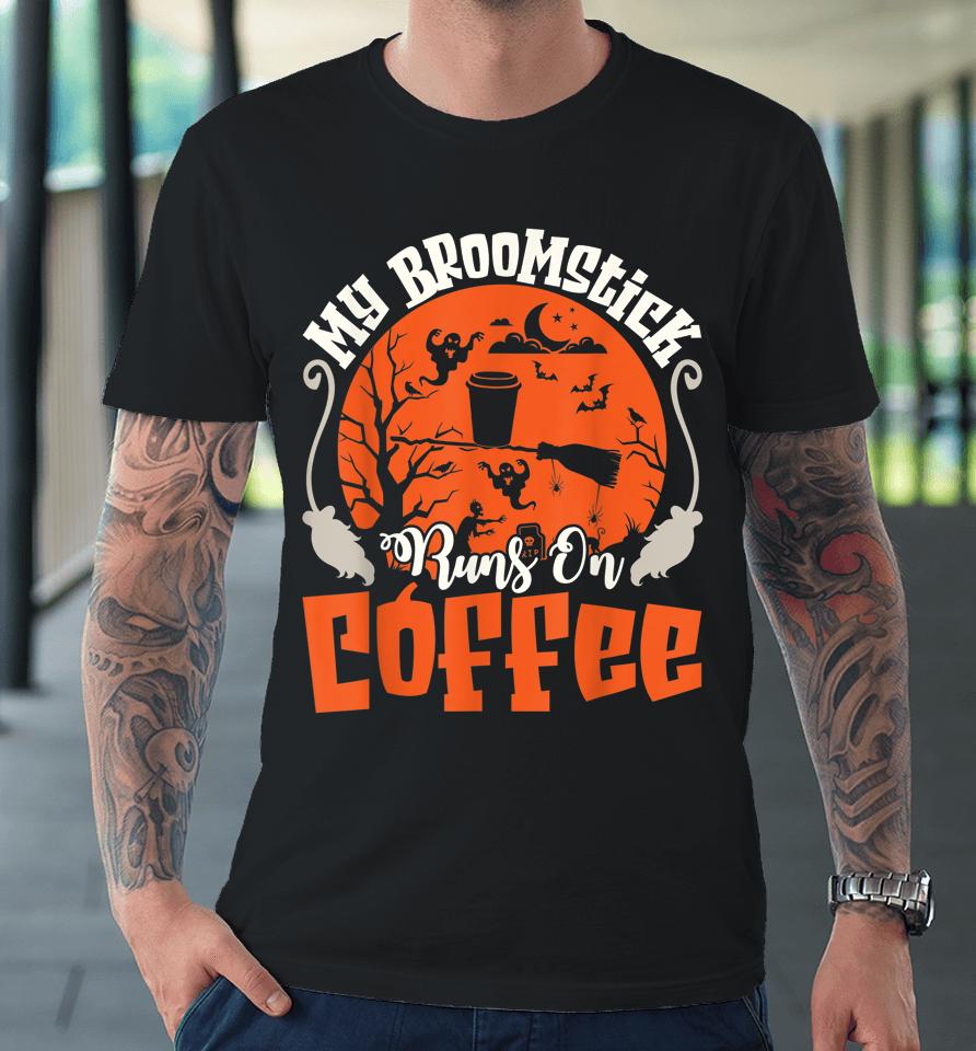 My Broomstick Runs On Coffee Funny Halloween Premium T-Shirt