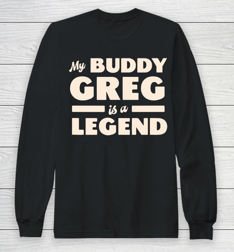My Buddy Greg Is A Legend Long Sleeve T-Shirt