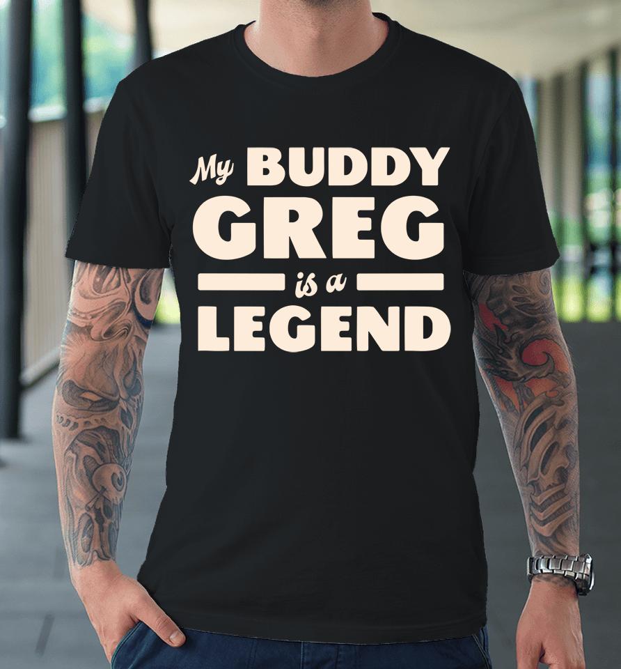 My Buddy Greg Is A Legend Premium T-Shirt