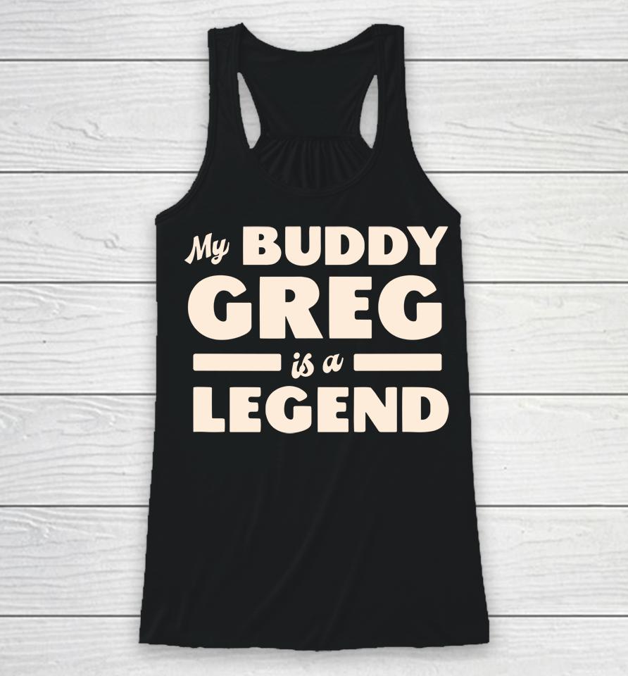 My Buddy Greg Is A Legend Racerback Tank
