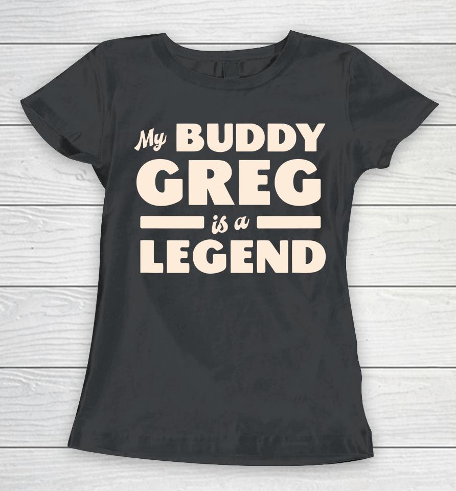 My Buddy Greg Is A Legend Women T-Shirt
