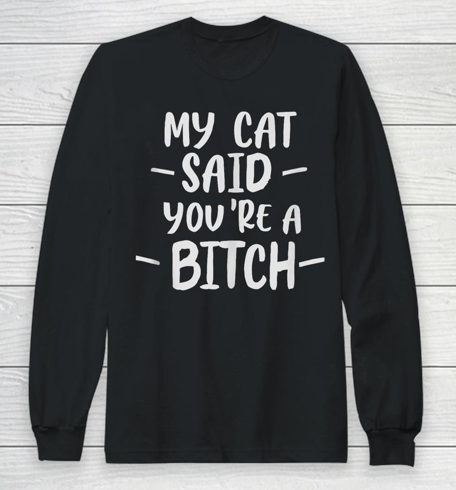 My Cat Said You're A Bitch Long Sleeve T-Shirt