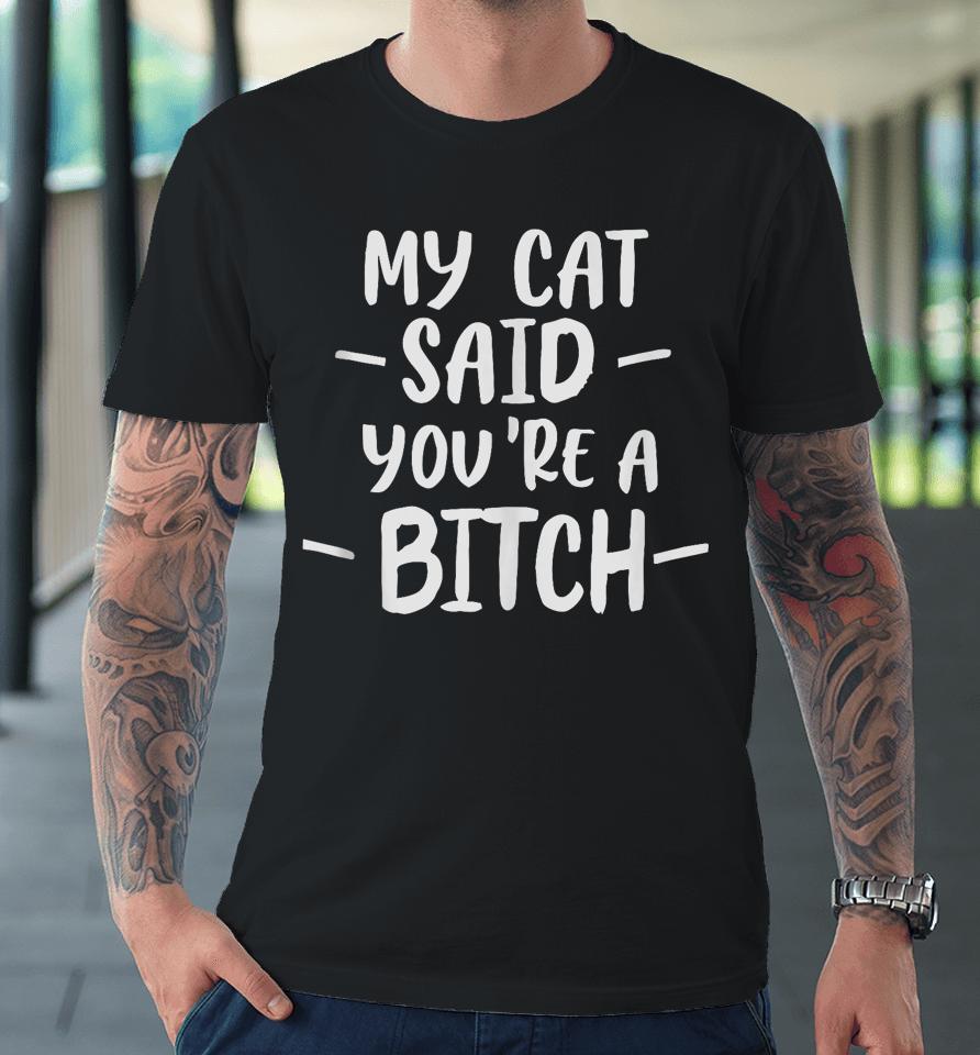 My Cat Said You're A Bitch Premium T-Shirt