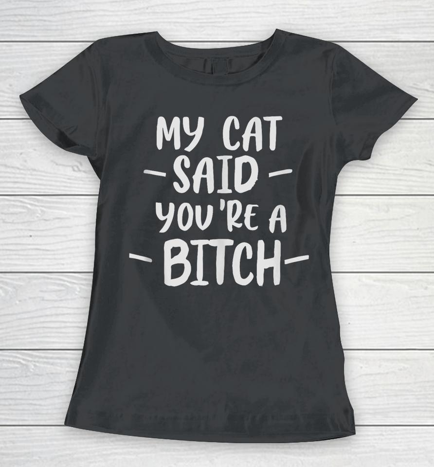 My Cat Said You're A Bitch Women T-Shirt