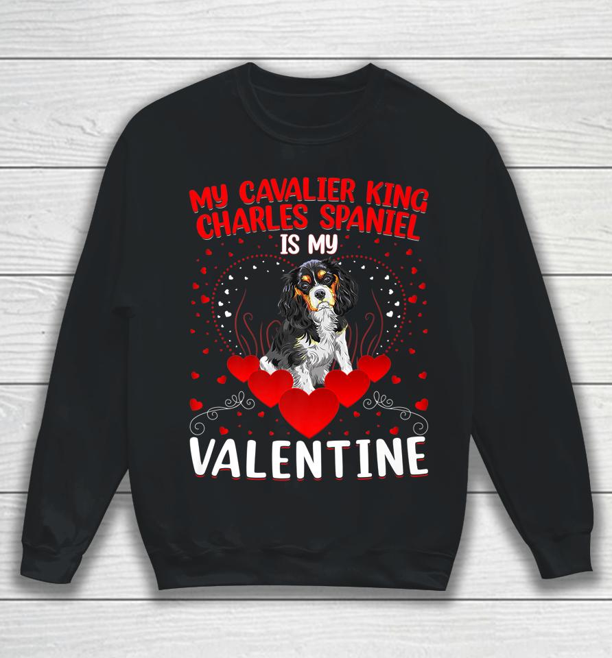 My Cavalier King Charles Spaniel Is My Valentine Dog Lover Sweatshirt
