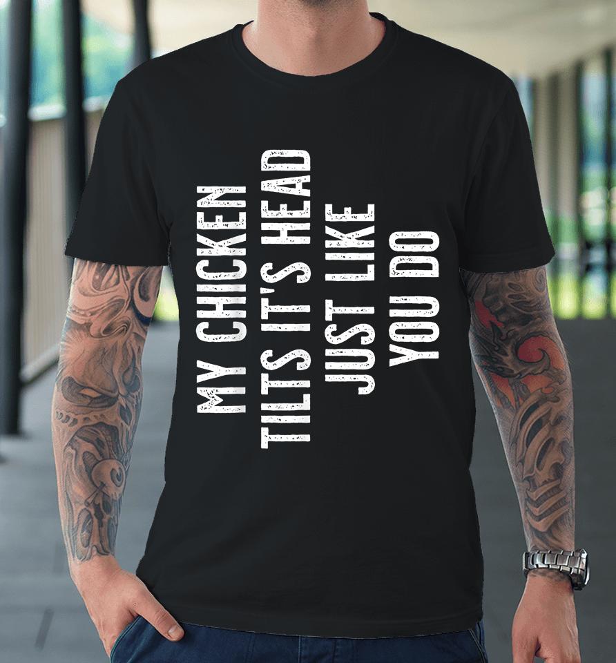 My Chicken Tilts It's Head Just Like You Do Premium T-Shirt