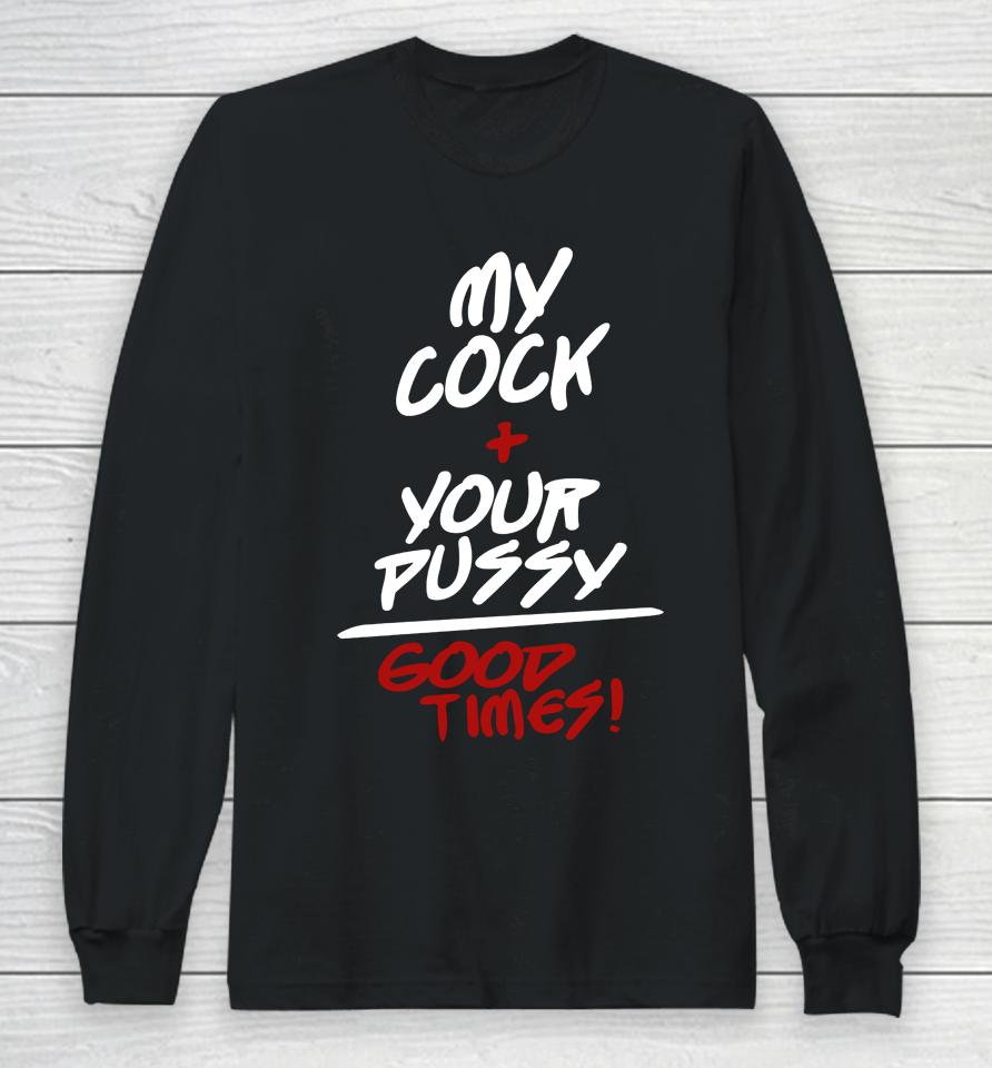 My Cock Your Pussy Good Times Long Sleeve T-Shirt