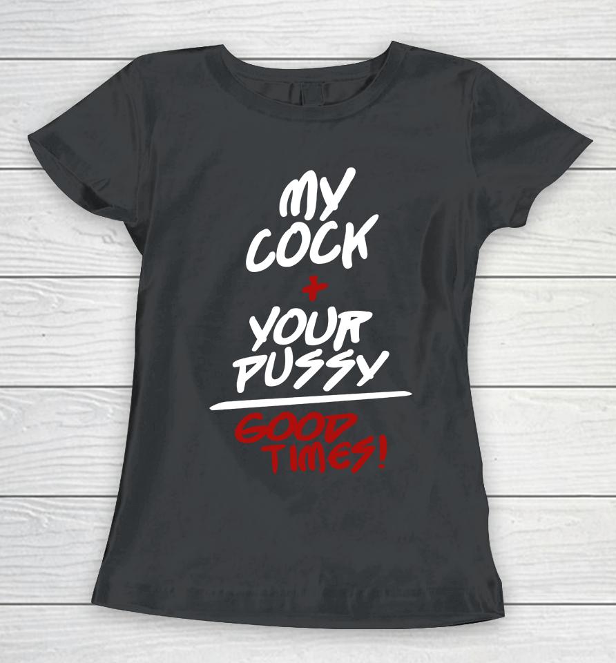 My Cock Your Pussy Good Times Women T-Shirt