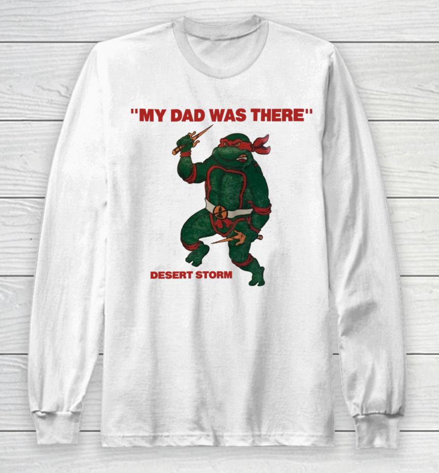 My Dad Was There Desert Storm  That Go Hard Long Sleeve T-Shirt