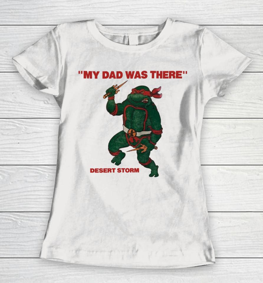 My Dad Was There Desert Storm  That Go Hard Women T-Shirt