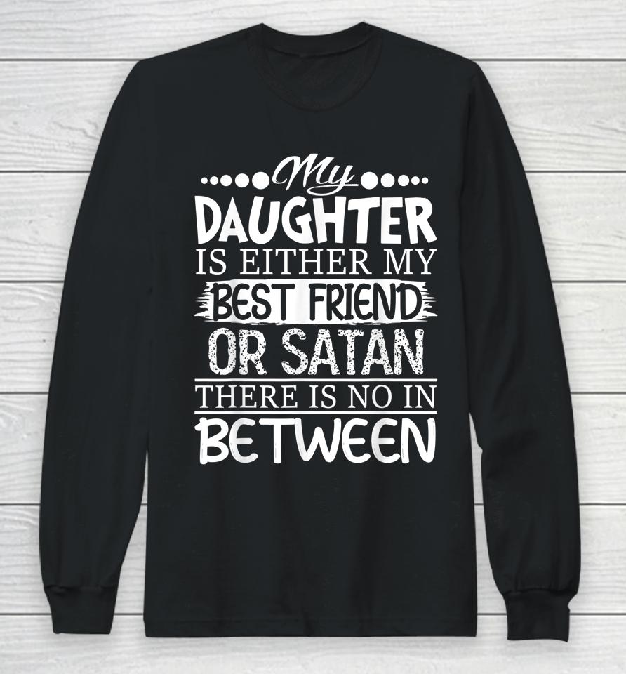 My Daughter Is Either My Best Friend Or Satan Mom Long Sleeve T-Shirt
