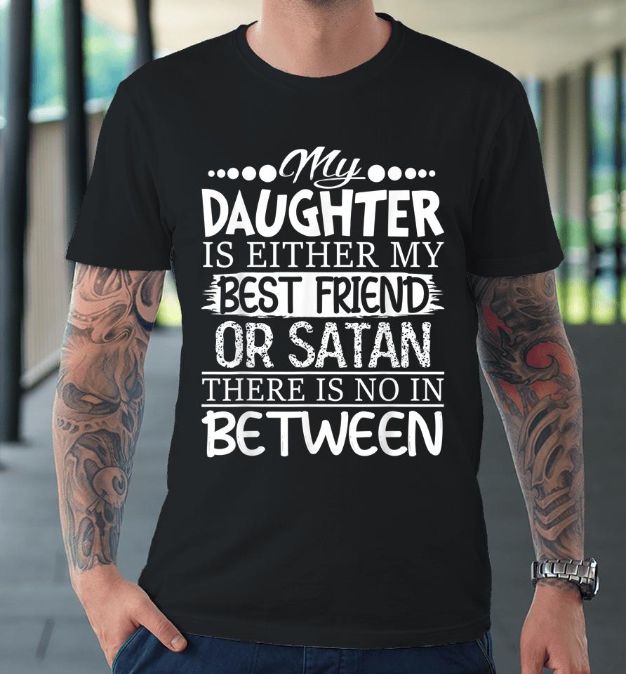 My Daughter Is Either My Best Friend Or Satan Mom Premium T-Shirt