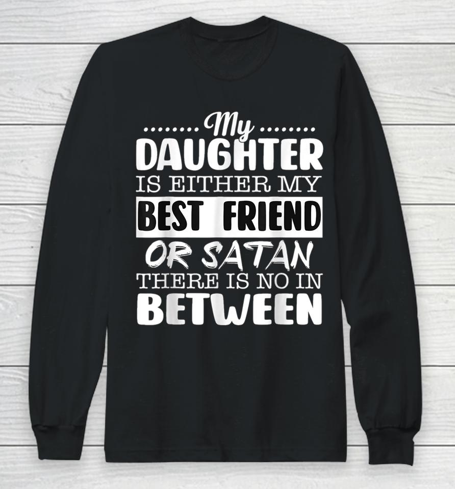 My Daughter Is Either My Best Friend Or Satan Mom Long Sleeve T-Shirt