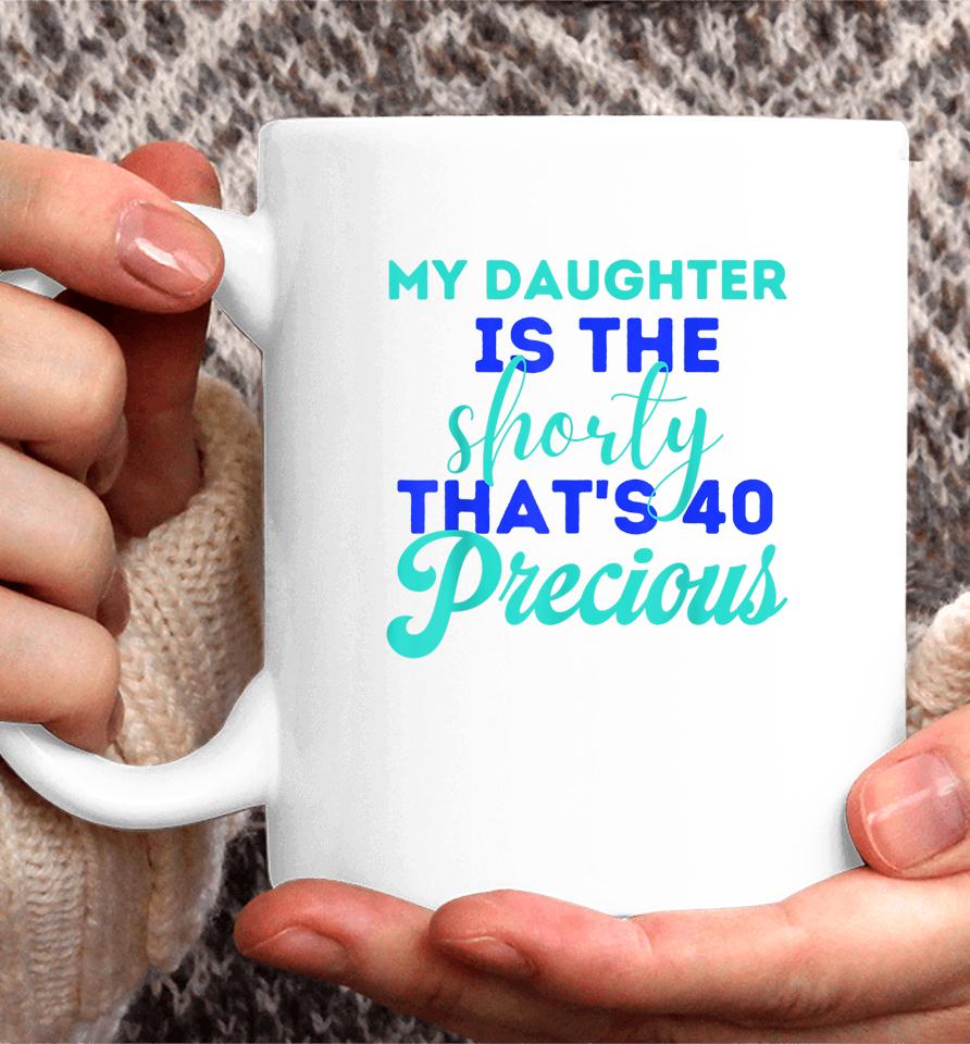 My Daughter Is The Shorty That's 40 Precious Birthday Coffee Mug