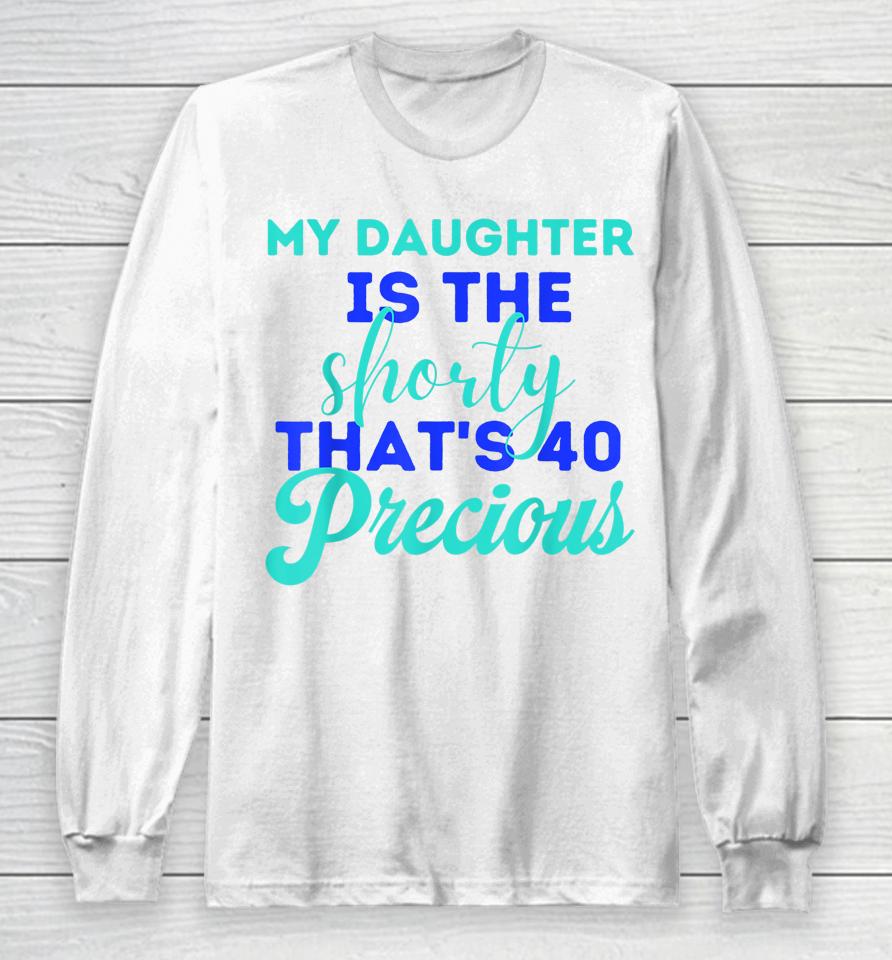 My Daughter Is The Shorty That's 40 Precious Birthday Long Sleeve T-Shirt