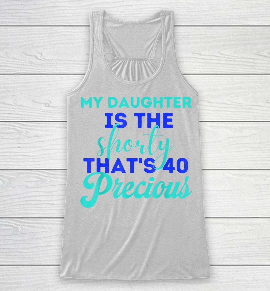 My Daughter Is The Shorty That's 40 Precious Birthday Racerback Tank