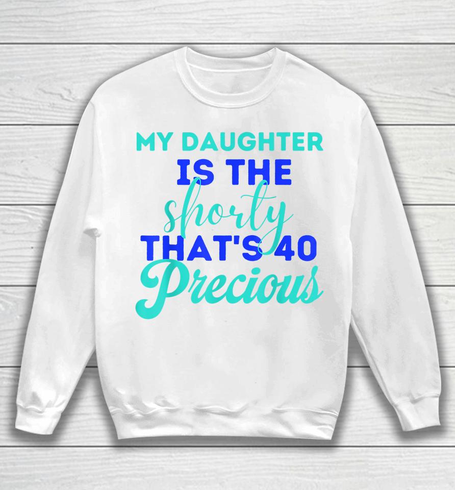 My Daughter Is The Shorty That's 40 Precious Birthday Sweatshirt