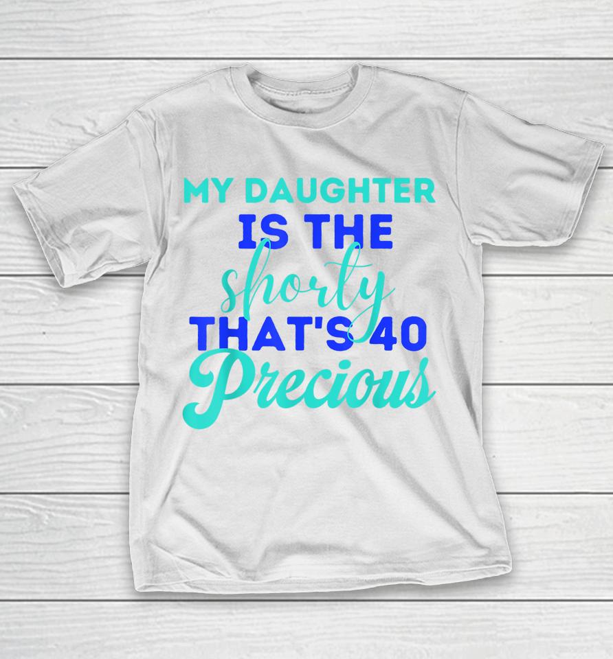 My Daughter Is The Shorty That's 40 Precious Birthday T-Shirt