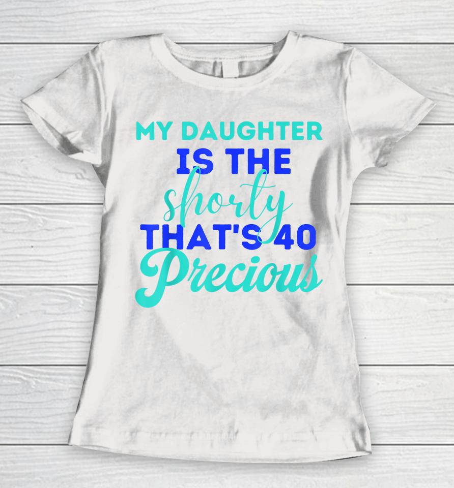 My Daughter Is The Shorty That's 40 Precious Birthday Women T-Shirt