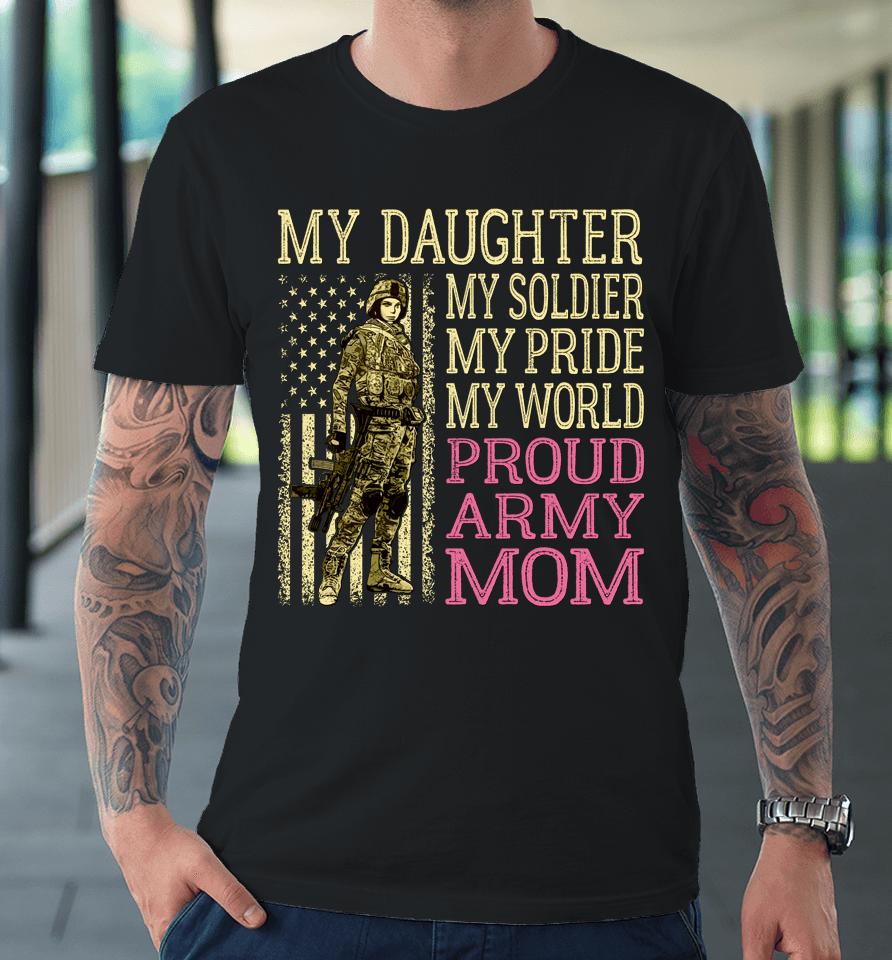 My Daughter My Soldier Hero Proud Army Mom Military Premium T-Shirt