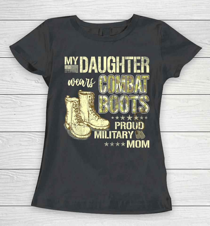 My Daughter Wears Combat Boots Proud Military Mom Gift Women T-Shirt