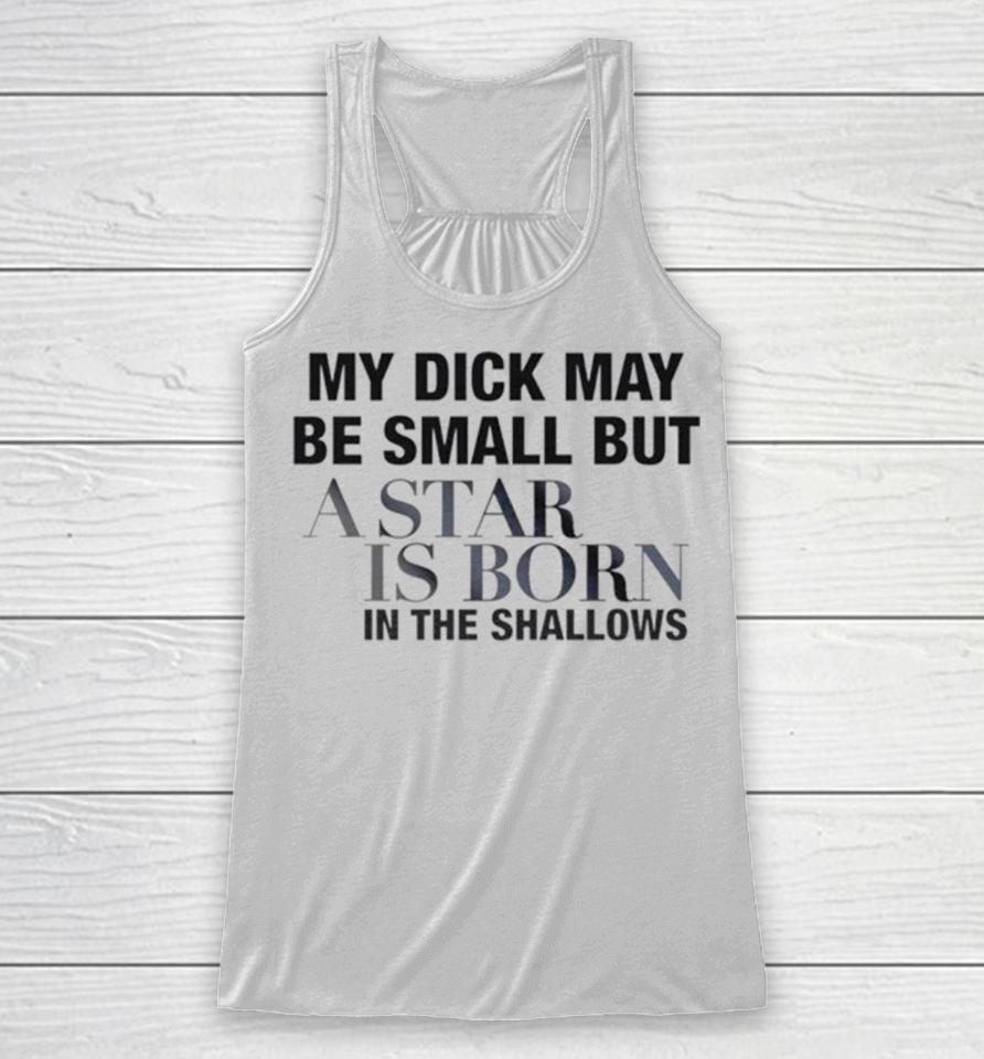 My Dick May Be Small But A Star Is Born In The Shallows Racerback Tank