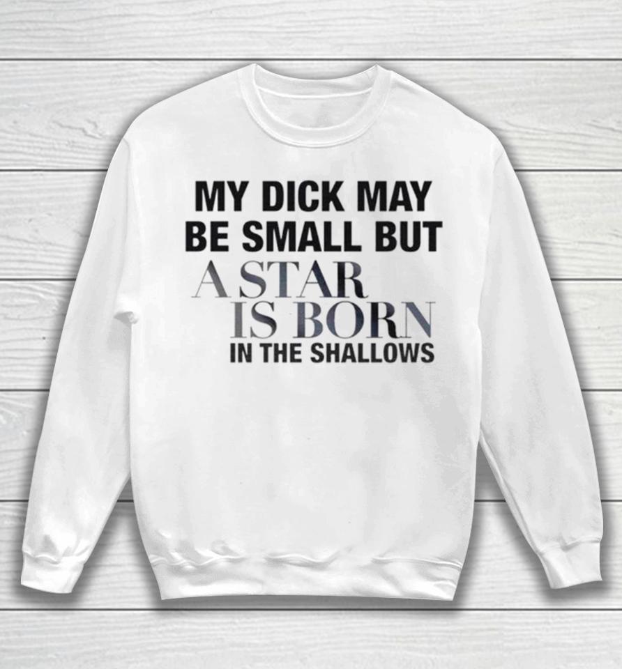 My Dick May Be Small But A Star Is Born In The Shallows Sweatshirt