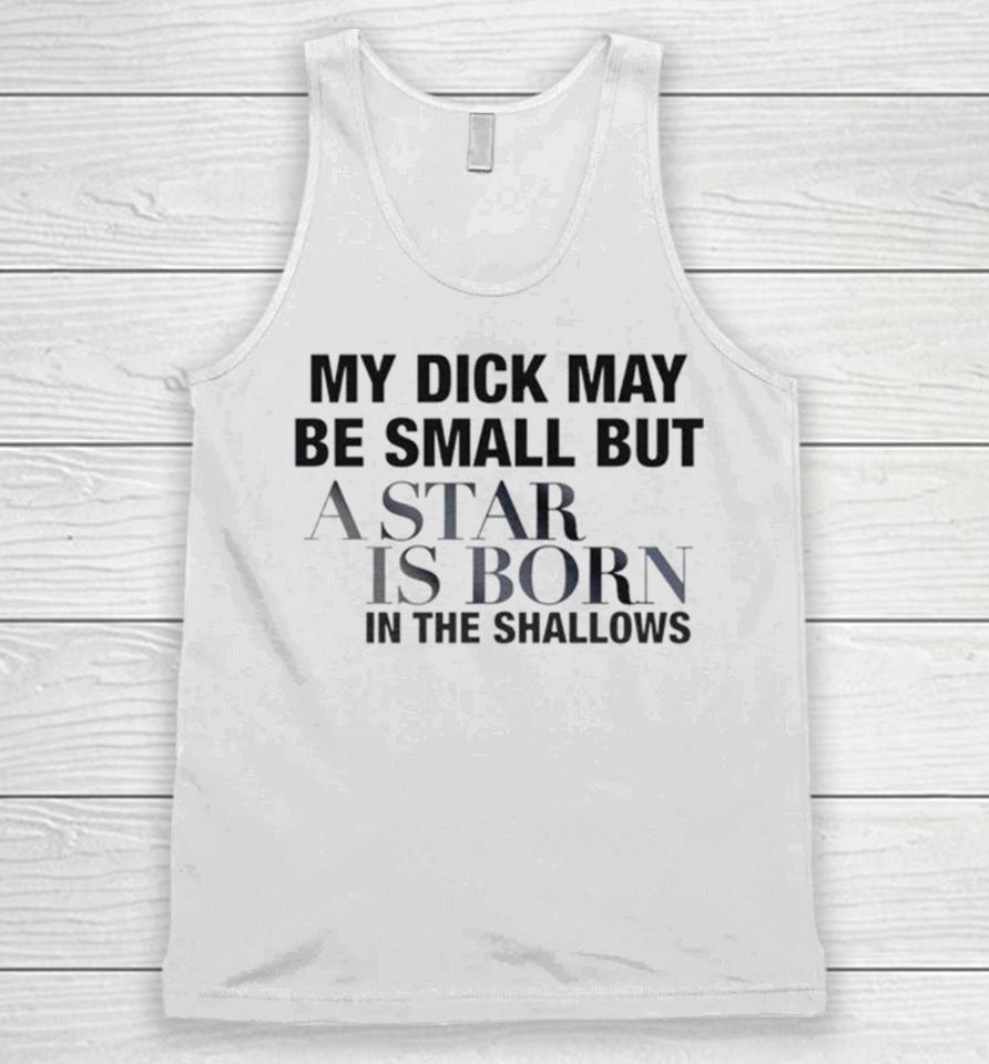 My Dick May Be Small But A Star Is Born In The Shallows Unisex Tank Top