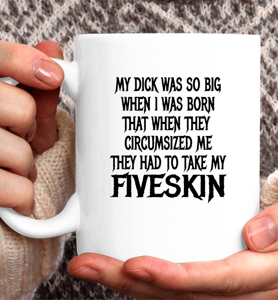 My Dick Was So Big When I Was Born That When They Circumcised Me They Had To Take My Fiveskin Coffee Mug